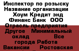 Инспектор по розыску › Название организации ­ Хоум Кредит энд Финанс Банк, ООО › Отрасль предприятия ­ Другое › Минимальный оклад ­ 22 000 - Все города Работа » Вакансии   . Ростовская обл.,Донецк г.